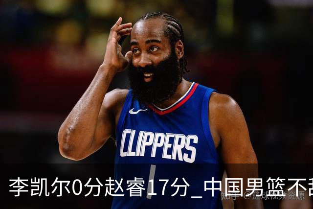 李凯尔0分赵睿17分 中国男篮不敌塞尔维亚